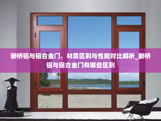 断桥铝与铝合金门，材质区别与性能对比解析_断桥铝与铝合金门有哪些区别