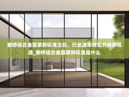 断桥铝合金国家新标准出台，行业迎来转型升级新机遇_断桥铝合金国家新标准是什么