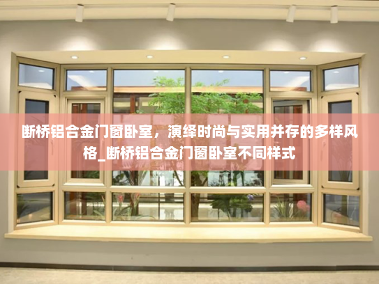 断桥铝合金门窗卧室，演绎时尚与实用并存的多样风格_断桥铝合金门窗卧室不同样式