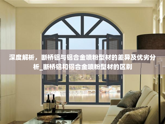 深度解析，断桥铝与铝合金喷粉型材的差异及优劣分析_断桥铝和铝合金喷粉型材的区别