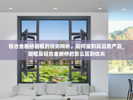 铝合金断桥窗框的优劣辨析，如何鉴别高品质产品_窗框是铝合金断桥的怎么区别优劣