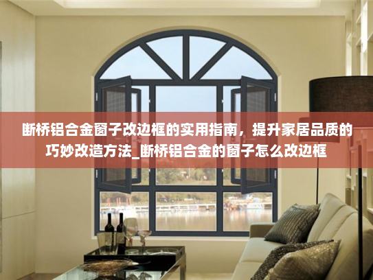 断桥铝合金窗子改边框的实用指南，提升家居品质的巧妙改造方法_断桥铝合金的窗子怎么改边框