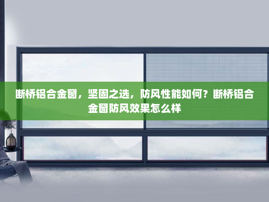 断桥铝合金窗，坚固之选，防风性能如何？断桥铝合金窗防风效果怎么样