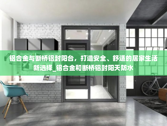 铝合金与断桥铝封阳台，打造安全、舒适的居家生活新选择_铝合金和断桥铝封阳天防水