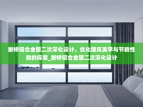 断桥铝合金窗二次深化设计，优化建筑美学与节能性能的探索_断桥铝合金窗二次深化设计