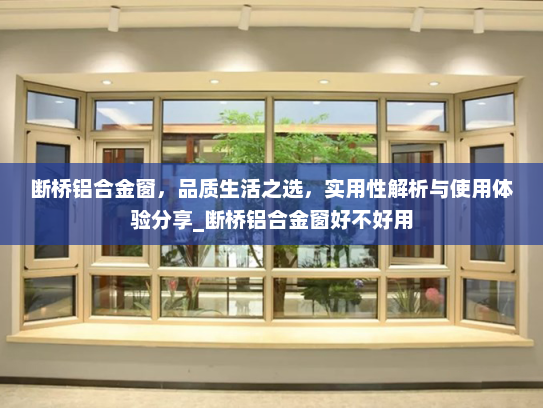 断桥铝合金窗，品质生活之选，实用性解析与使用体验分享_断桥铝合金窗好不好用