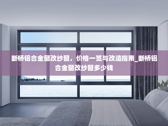 断桥铝合金窗改纱窗，价格一览与改造指南_断桥铝合金窗改纱窗多少钱