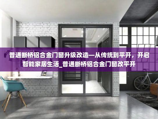 普通断桥铝合金门窗升级改造—从传统到平开，开启智能家居生活_普通断桥铝合金门窗改平开