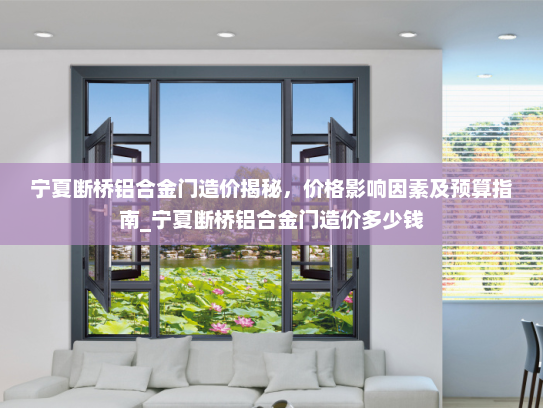 宁夏断桥铝合金门造价揭秘，价格影响因素及预算指南_宁夏断桥铝合金门造价多少钱