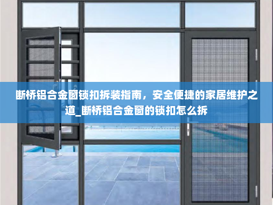 断桥铝合金窗锁扣拆装指南，安全便捷的家居维护之道_断桥铝合金窗的锁扣怎么拆