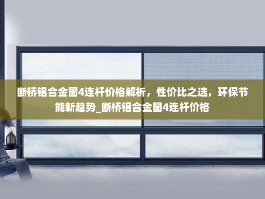 断桥铝合金窗4连杆价格解析，性价比之选，环保节能新趋势_断桥铝合金窗4连杆价格