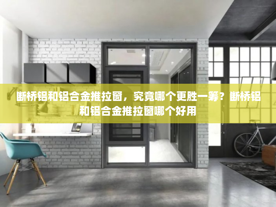 断桥铝和铝合金推拉窗，究竟哪个更胜一筹？断桥铝和铝合金推拉窗哪个好用