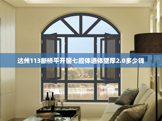 达州113断桥平开窗七腔体通体壁厚2.0多少钱