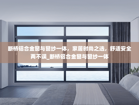 断桥铝合金窗与窗纱一体，家居时尚之选，舒适安全两不误_断桥铝合金窗与窗纱一体