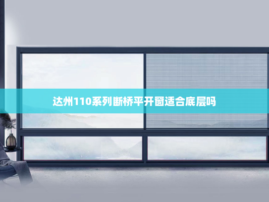 达州110系列断桥平开窗适合底层吗