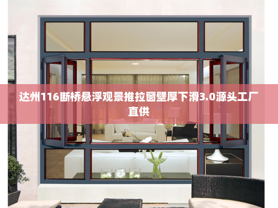 达州116断桥悬浮观景推拉窗壁厚下滑3.0源头工厂直供