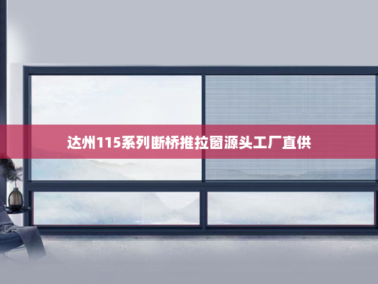 达州115系列断桥推拉窗源头工厂直供