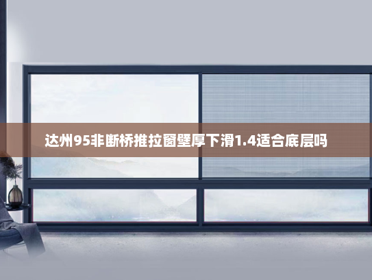 达州95非断桥推拉窗壁厚下滑1.4适合底层吗