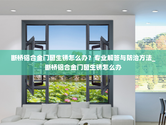 断桥铝合金门窗生锈怎么办？专业解答与防治方法_断桥铝合金门窗生锈怎么办