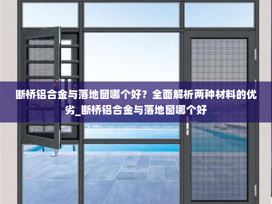 断桥铝合金与落地窗哪个好？全面解析两种材料的优劣_断桥铝合金与落地窗哪个好