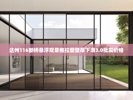 达州116断桥悬浮观景推拉窗壁厚下滑3.0批发价格