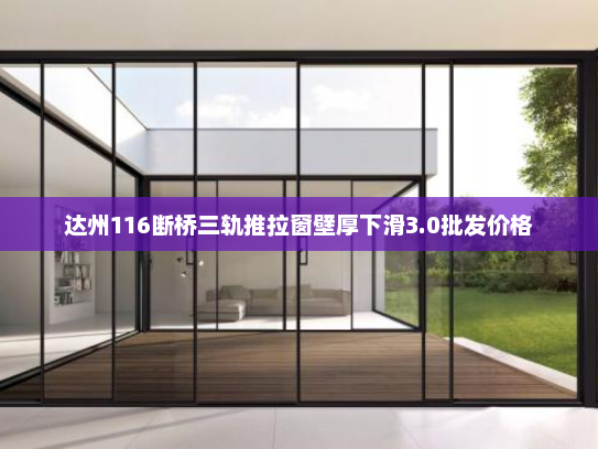 达州116断桥三轨推拉窗壁厚下滑3.0批发价格