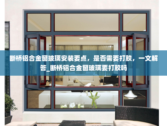 断桥铝合金窗玻璃安装要点，是否需要打胶，一文解答_断桥铝合金窗玻璃要打胶吗