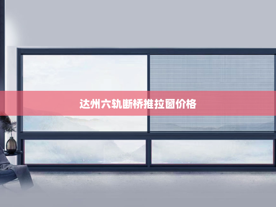达州六轨断桥推拉窗价格