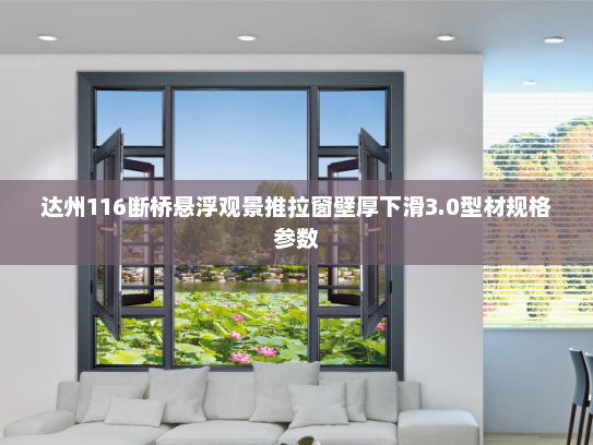 达州116断桥悬浮观景推拉窗壁厚下滑3.0型材规格参数