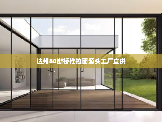 达州80断桥推拉窗源头工厂直供
