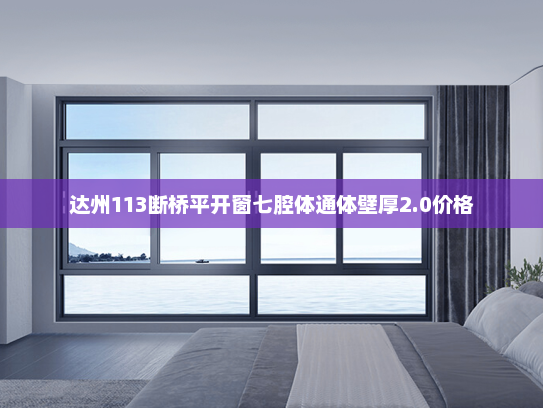 达州113断桥平开窗七腔体通体壁厚2.0价格