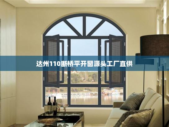 达州110断桥平开窗源头工厂直供