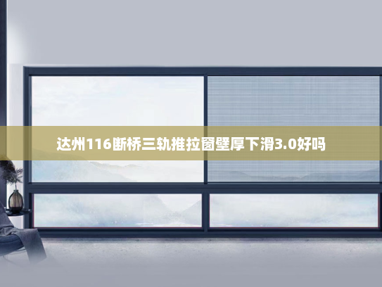 达州116断桥三轨推拉窗壁厚下滑3.0好吗